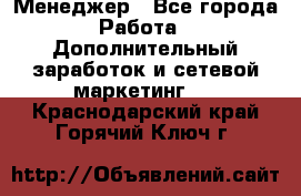 Менеджер - Все города Работа » Дополнительный заработок и сетевой маркетинг   . Краснодарский край,Горячий Ключ г.